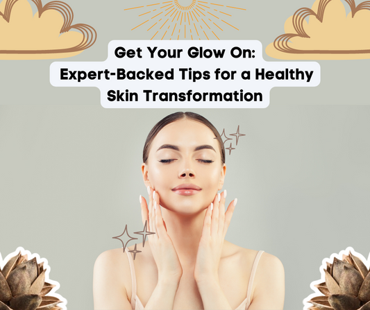 Get Your Glow On: Expert-Backed Tips for a Healthy Skin Transformation